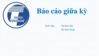 Báo cáo giữa kỳ
Sinh viên: - Hà Đức Văn
- Bùi Sơn Tùng
 