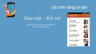 Các tính năng cơ bản
Giao tiếp – Kết nối
Thêm Danh bạ từ Facebook và Chia sẻ
trực tiếp các hoạt động
 