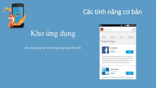 Các tính năng cơ bản
Kho ứng dụng
Kho ứng dụng mở với những ứng dụng tốt nhất
 