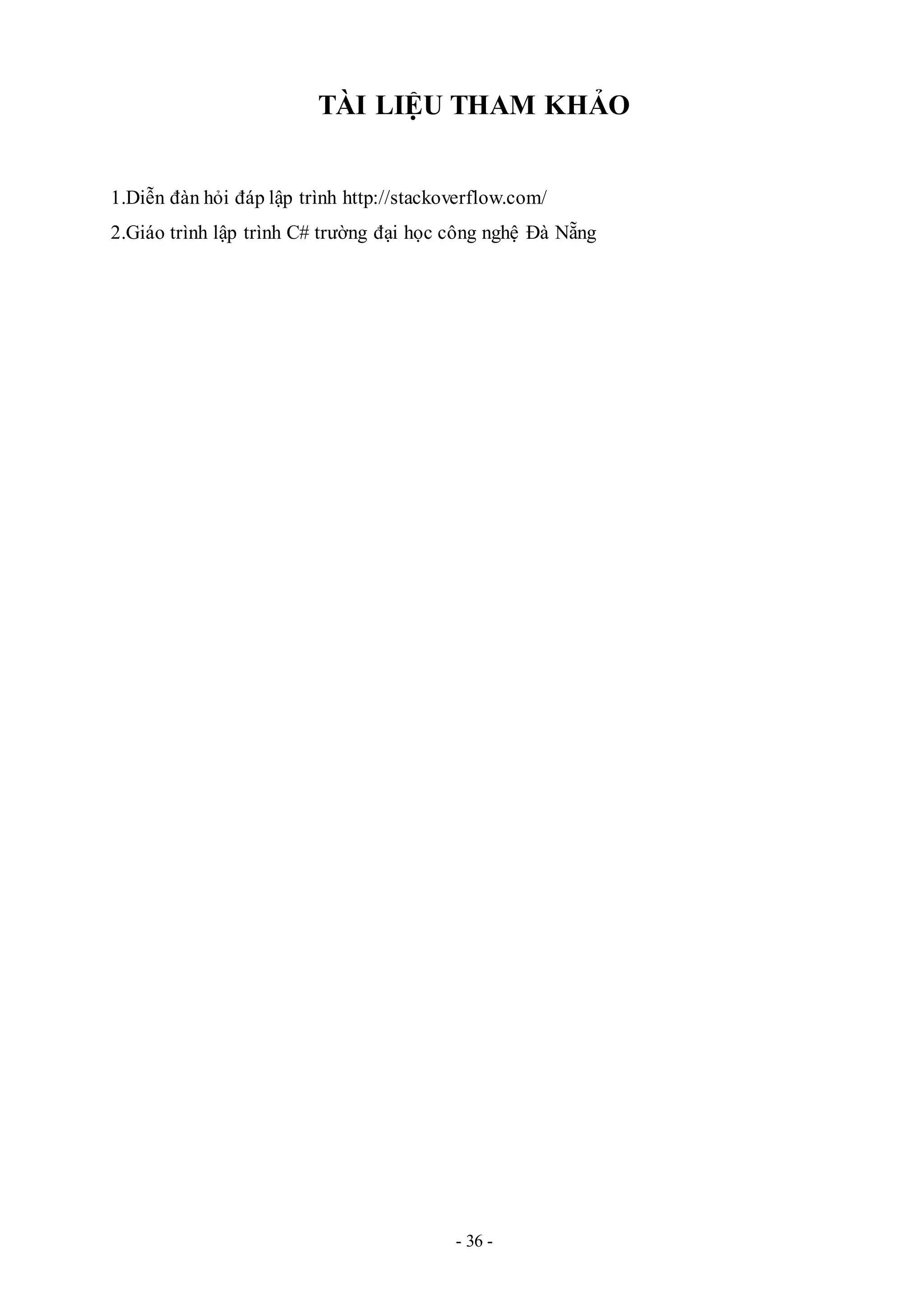 - 36 -
TÀI LIỆU THAM KHẢO
1.Diễn đàn hỏi đáp lập trình http://stackoverflow.com/
2.Giáo trình lập trình C# trường đại học công nghệ Đà Nẵng
 