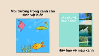 Hãy bảo vệ màu xanh
Môi trường trong xanh cho
sinh vật biển
 