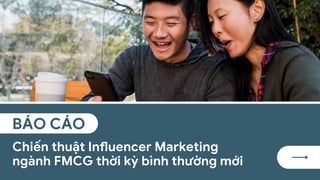 Chiến thuật Influencer Marketing
ngành FMCG thời kỳ bình thường mới
BÁO CÁO
 