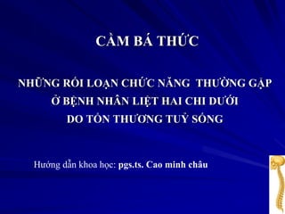 CẦM BÁ THỨC
NHỮNG RỐI LOẠN CHỨC NĂNG THƯỜNG GẶP
Ở BỆNH NHÂN LIỆT HAI CHI DƯỚI
DO TỔN THƯƠNG TUỶ SỐNG
Hướng dẫn khoa học: pgs.ts. Cao minh châu
 