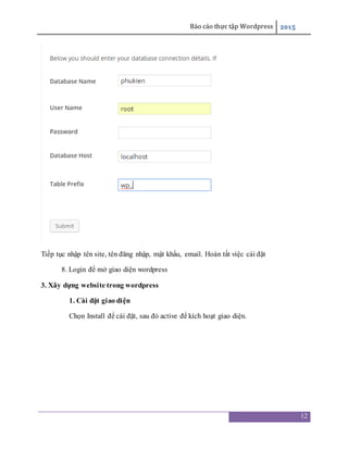 Báo cáo thực tập Wordpress 2015
12
Tiếp tục nhập tên site, tên đăng nhập, mật khẩu, email. Hoàn tất việc cài đặt
8. Login để mở giao diện wordpress
3. Xây dựng website trong wordpress
1. Cài đặt giao diện
Chọn Install để cài đặt, sau đó active để kích hoạt giao diện.
 
