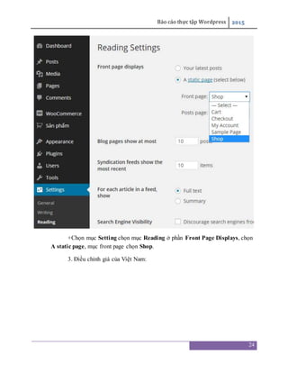 Báo cáo thực tập Wordpress 2015
24
+Chọn mục Setting chọn mục Reading ở phần Front Page Displays, chọn
A static page, mục front page chọn Shop.
3. Điều chỉnh giá của Việt Nam:
 