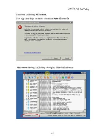 GVHD: Võ Đỗ Thắng
41
Sau đó ta khởi động MDaemon.
Một hộp thoai hiện lên ta chỉ việc nhấn Next để hoàn tất.
Mdaemon đã được khởi động và có giao diện chính như sau:
 