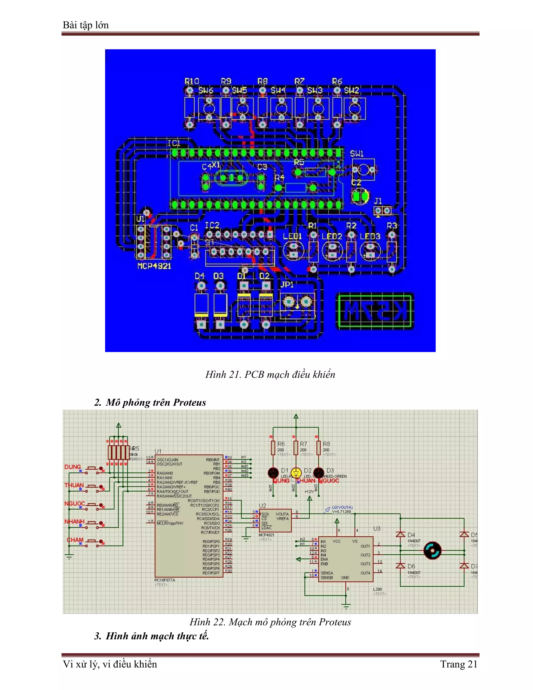 Bài tập lớn
Vi xử lý, vi điều khiển Trang 21
Hình 21. PCB mạch điều khiển
2. Mô phỏng trên Proteus
Hình 22. Mạch mô phỏng trên Proteus
3. Hình ảnh mạch thực tế.
 