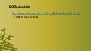Tài liệu tham khảo
http://www.slideshare.net/davidblue31105/t-nghin-cu-29550544
Tự nghiên cứu elearning
 