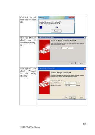 104
SVTT: Thái Văn Chƣơng
Chờ đợi cho quá
trình cài đặt hoàn
tất.
Điền tên Domain
chính xác ví
dụ:thaivanchuong.
tk
Điền địa chỉ DNS
chính (Primary)
và dự phòng
(Backup)
 