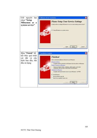 105
SVTT: Thái Văn Chƣơng
Giữ nguyên lựa
chọn "Setup
MDaemon as a
system service"
Bấm "Finish" để
kết thúc quá trình
cài đặt và cấu
hình ban đầu, bắt
đầu sử dụng
 