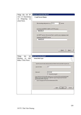 109
SVTT: Thái Văn Chƣơng
Nhập địa chỉ IP
vào 2 ô Incoming
và Outgoing và
click Next.
Nhập tên tài
khoảng và mật
khẩu. Click Next.
 