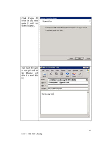 110
SVTT: Thái Văn Chƣơng
Click Finish để
hoàn tất cấu hình
quản lý mail cho
tài khoảng test.
Tạo mail để kiểm
ra việc gửi mail từ
tài khoảng test
đến 1 e mail bất
kỳ.
 