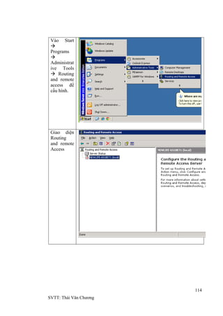 114
SVTT: Thái Văn Chƣơng
Vào Start

Programs

Administrat
ive Tools
 Routing
and remote
access để
cấu hình.
Giao diện
Routing
and remote
Access
 