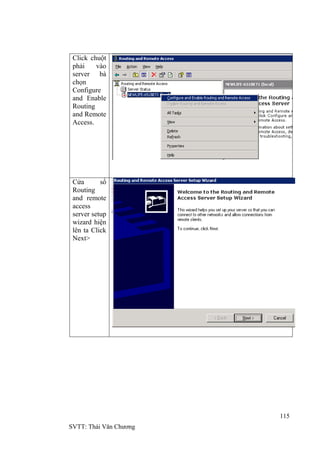 115
SVTT: Thái Văn Chƣơng
Click chuột
phải vào
server bà
chọn
Configure
and Enable
Routing
and Remote
Access.
Cửa sổ
Routing
and remote
access
server setup
wizard hiện
lên ta Click
Next>
 