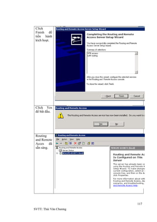 117
SVTT: Thái Văn Chƣơng
Click
Finish để
tiến hành
kích hoạt.
Click Yes
để bắt đầu.
Routing
and Remote
Acces đã
sẵn sàng.
 