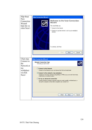 124
SVTT: Thái Văn Chƣơng
Hộp thoại
New
Connection
Wizard
hiện lên và
click Next>
Chọn mục
Connect to
the
Network at
my
workplace
và click
Next>
 