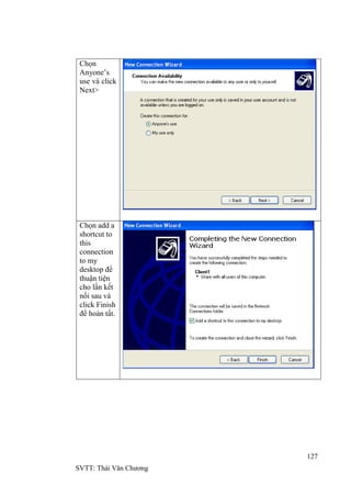 127
SVTT: Thái Văn Chƣơng
Chọn
Anyone’s
use và click
Next>
Chọn add a
shortcut to
this
connection
to my
desktop để
thuận tiện
cho lần kết
nối sau và
click Finish
để hoàn tất.
 