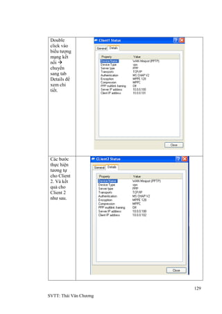 129
SVTT: Thái Văn Chƣơng
Double
click vào
biểu tƣợng
mạng kết
nối 
chuyển
sang tab
Details để
xem chi
tiết.
Các bƣớc
thực hiện
tƣơng tự
cho Client
2. Và kết
quả cho
Client 2
nhƣ sau.
 