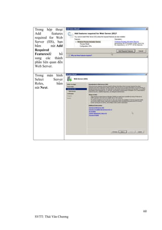 60
SVTT: Thái Văn Chƣơng
Trong hộp thoại
Add features
required for Web
Server (IIS), bạn
bấm nút Add
Required
Featuresđể bổ
sung các thành
phần liên quan đến
Web Server.
Trong màn hình
Select Server
Roles, bấm
nút Next.
 