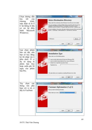 69
SVTT: Thái Văn Chƣơng
Chọn đƣờng dẫn
lƣu trữ của
chƣơng trình,
mặc định sẽ là ổ
C hệ thống (ổ đĩa
có cài hệ điều
hành Microsoft
Windows).
Lựa chọn phiên
bản cài đặt, nếu
bạn có key đăng
ký thì nhập vào ô
phía dƣới. Ở ví
dụ sử dụng là
phiên bản free
hoặc miễn phí 30
ngày của phiên
bản Pro.
Tùy chọn các
thông tim phù
hợp với vị trí, ở
đây là VietNam
 