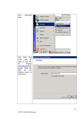 74
SVTT: Thái Văn Chƣơng
Vào OutLook
Mail.
Cấu hình Out
Look mail để
quán lý mail cho
tài khoảng
test@nguyendinh
duy.tk. Nhập tên
hiện thị vào
Display name và
click Next>
 