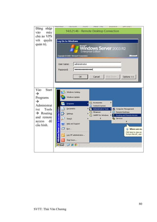 80
SVTT: Thái Văn Chƣơng
Đăng nhập
vào máy
chủ ảo VPS
với quyền
quản trị.
Vào Start

Programs

Administrat
ive Tools
 Routing
and remote
access để
cấu hình.
 
