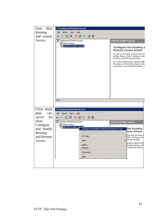 81
SVTT: Thái Văn Chƣơng
Giao diện
Routing
and remote
Access
Click chuột
phải vào
server bà
chọn
Configure
and Enable
Routing
and Remote
Access.
 