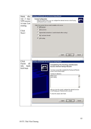 83
SVTT: Thái Văn Chƣơng
Đánh dấu
vào 2 mục
VPN access
và mục Lan
routing.
Click
Next>
Click
Finish để
tiến hành
kích hoạt.
 