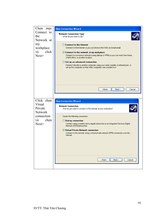 91
SVTT: Thái Văn Chƣơng
Chọn mục
Connect to
the
Network at
my
workplace
và click
Next>
Click chọn
Virual
Private
Network
connection
và chọn
Next>
 
