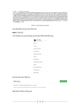 56
Hình 47- Nội dung khóa công khai
Sao chép khóa vừa tạo như hình trên.
Bước 3: Kết nối
Vào Github.com chọn Setting sau đó chọn SSH and GPG keys.
Sau đó chọn New SSH key
Màn hình sẽ hiện ra bảng sau:
 