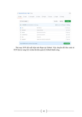 82
Thư mục SVN đã xuất hiện trên Repo tại Github. Việc chuyển đổi kho code từ
SVN Server sang Git và đưa lên kho quản lý Github thành công.
 
