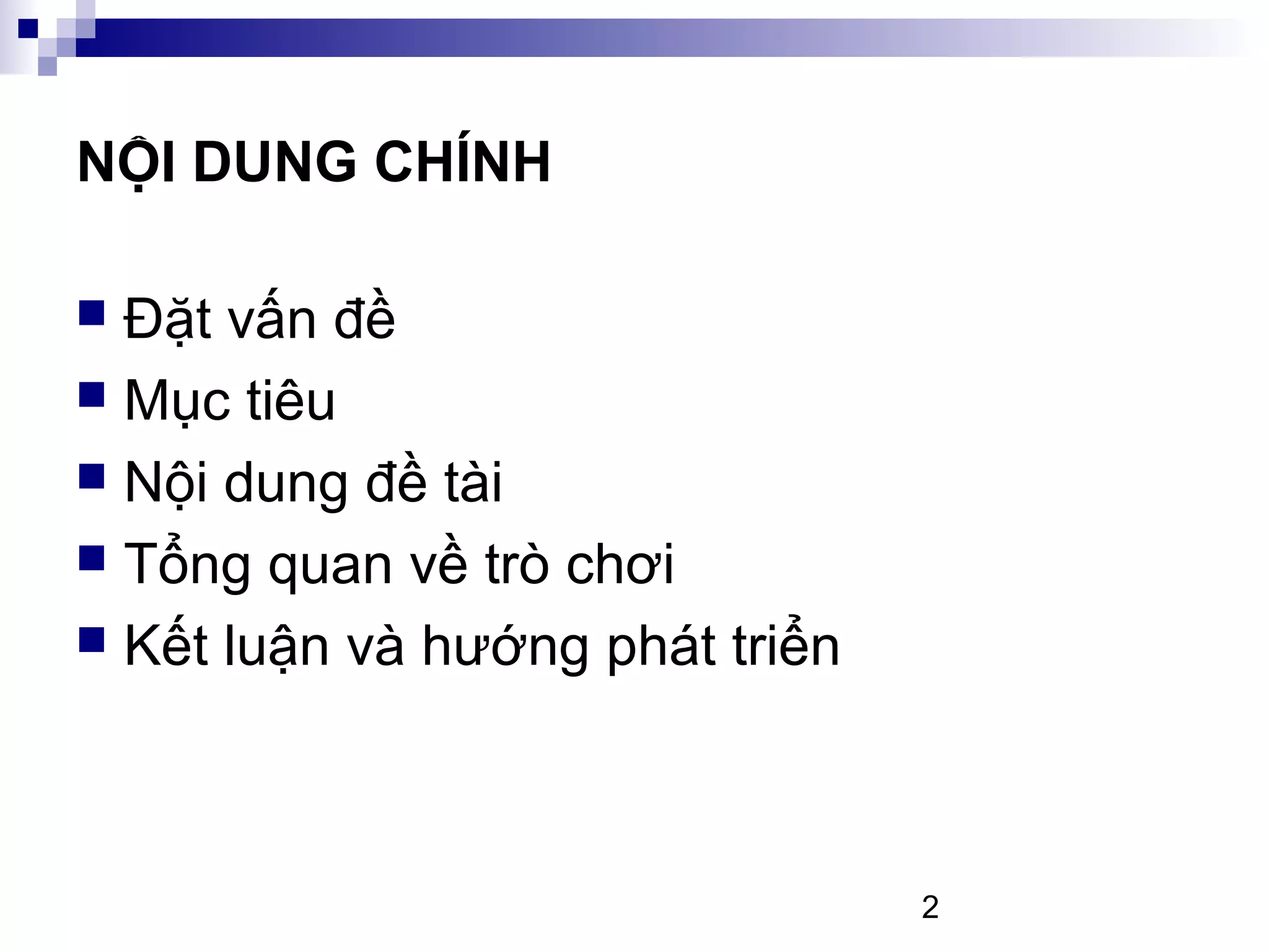 2
NỘI DUNG CHÍNH
Đặt vấn đề
Mục tiêu
Nội dung đề tài
Tổng quan về trò chơi
Kết luận và hướng phát triển