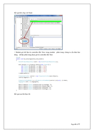 Page 65 of 77
Kết quả khi chạy với Nunit
+ Module gửi dữ liệu từ controller đến View trong module phân trang: chúng ta cần đảm bảo
đúng dữ liệu phân trang được gửi từ controller đến View
Kết quả sau khi thực thi
 