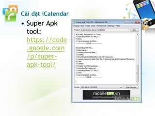 Cài đặt iCalendar
• Super Apk
tool:
https://code
.google.com
/p/super-
apk-tool/
 