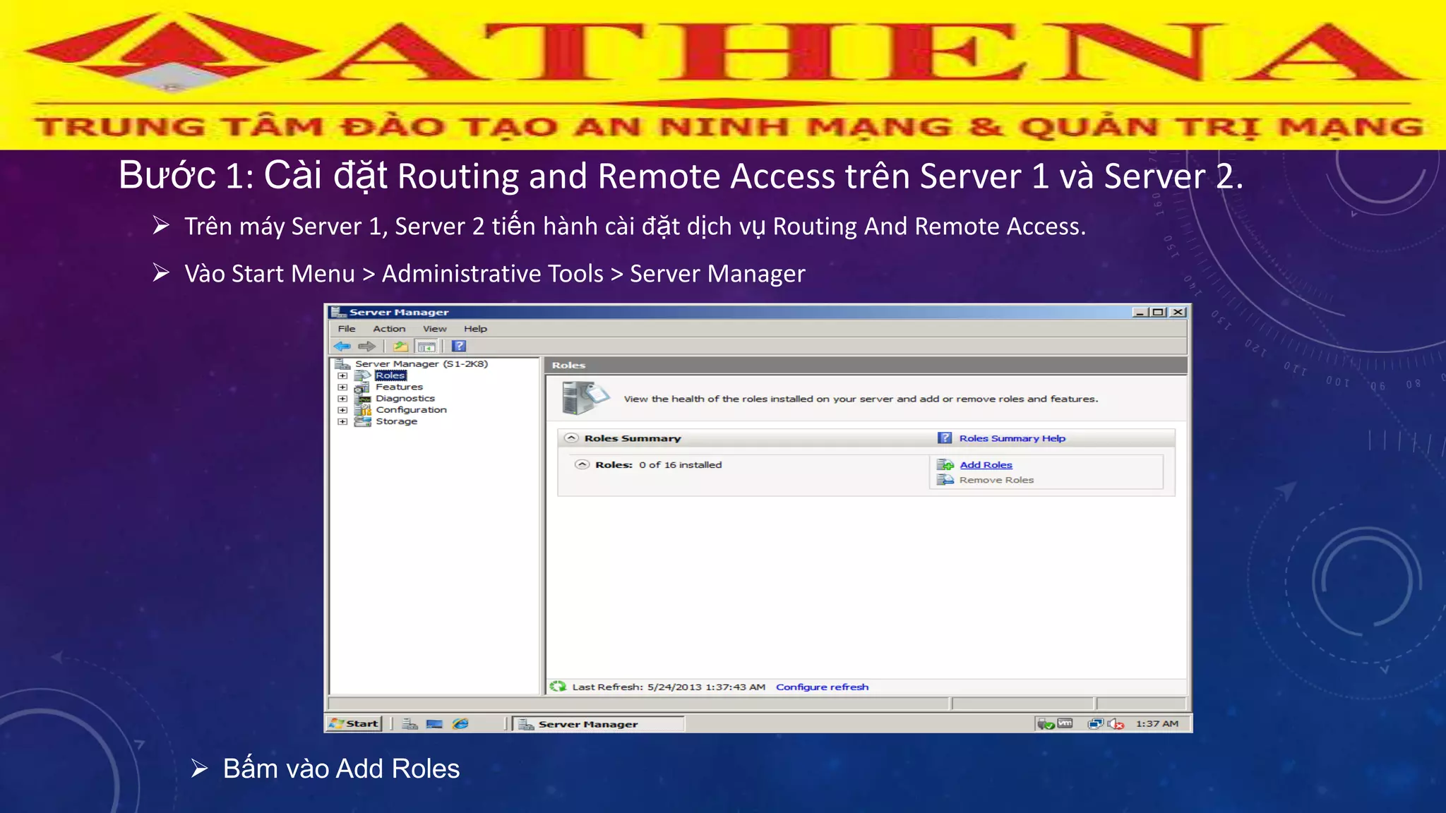 Bƣớc 1: Cài đặt Routing and Remote Access trên Server 1 và Server 2.
 Trên máy Server 1, Server 2 tiến hành cài đặt dịch vụ Routing And Remote Access.
 Vào Start Menu > Administrative Tools > Server Manager
 Bấm vào Add Roles
 