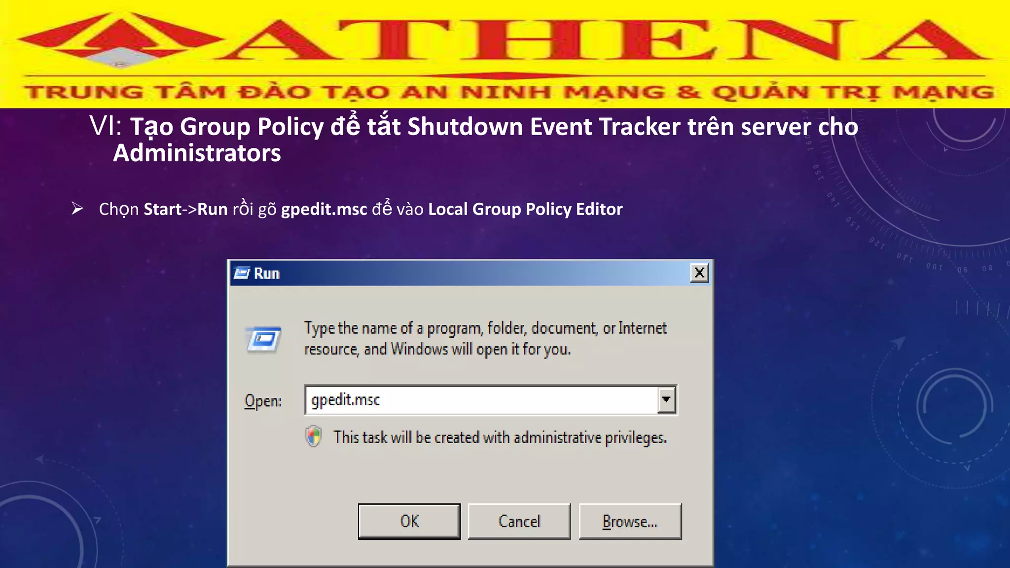 VI: Tạo Group Policy để tắt Shutdown Event Tracker trên server cho
Administrators
 Chọn Start->Run rồi gõ gpedit.msc để vào Local Group Policy Editor
 