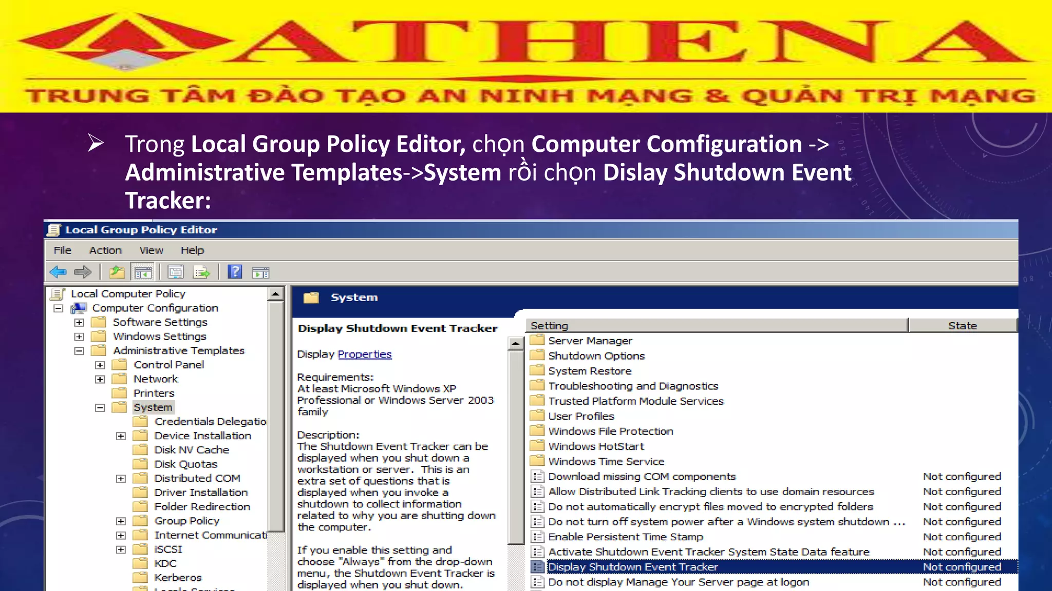  Trong Local Group Policy Editor, chọn Computer Comfiguration ->
Administrative Templates->System rồi chọn Dislay Shutdown Event
Tracker:
 