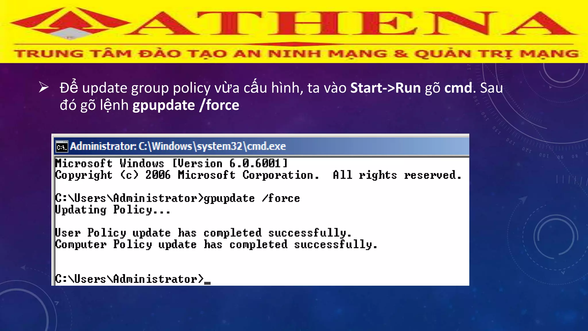  Để update group policy vừa cấu hình, ta vào Start->Run gõ cmd. Sau
đó gõ lệnh gpupdate /force
 