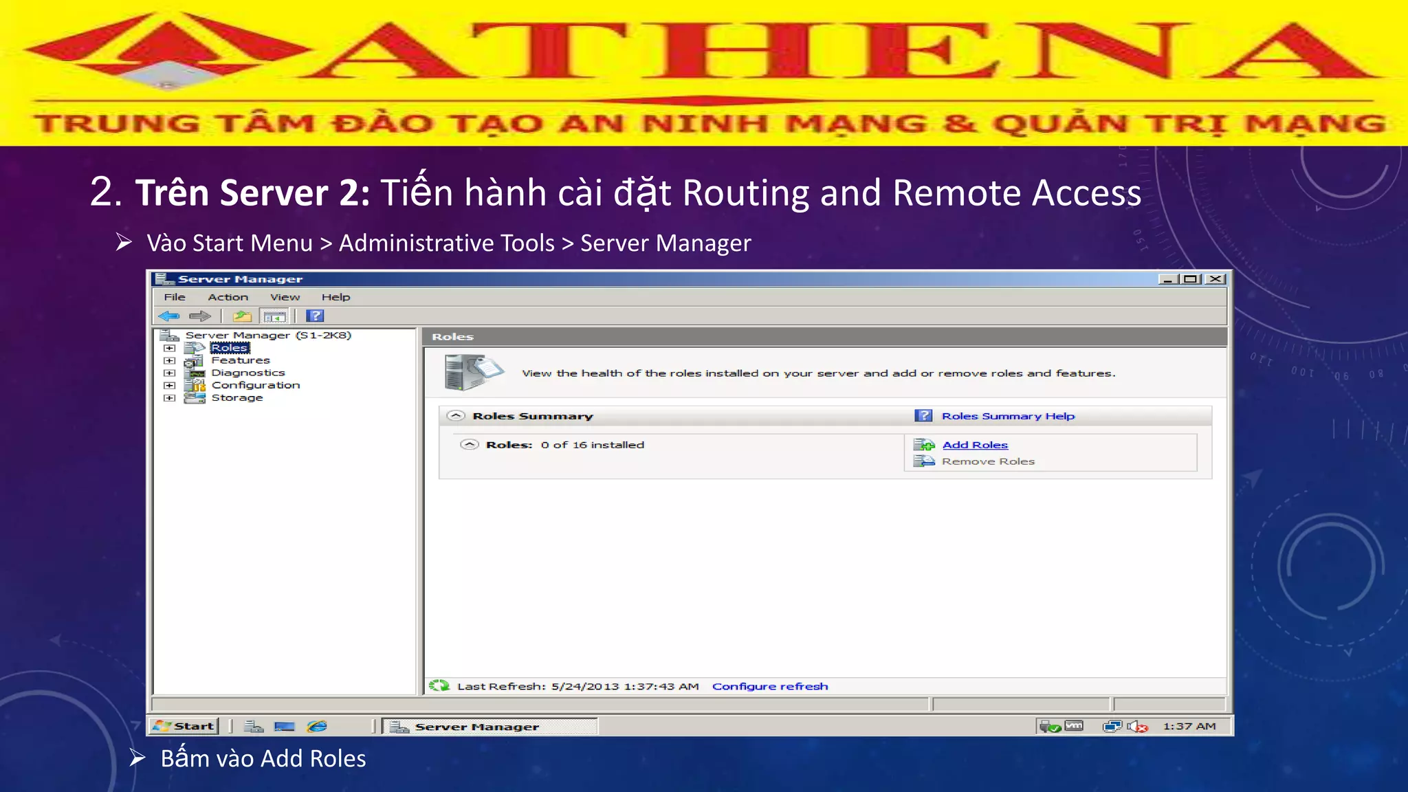2. Trên Server 2: Tiến hành cài đặt Routing and Remote Access
 Vào Start Menu > Administrative Tools > Server Manager
 Bấm vào Add Roles
 