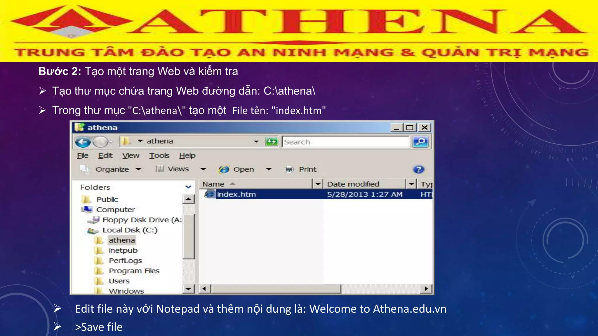  Edit file này với Notepad và thêm nội dung là: Welcome to Athena.edu.vn
 >Save file
Bước 2: Tạo một trang Web và kiểm tra
 Tạo thƣ mục chứa trang Web đƣờng dẫn: C:athena
 Trong thƣ mục "C:athena" tạo một File tên: "index.htm"
 