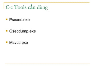 Các Tools cần dùng  Psexec.exe Gsecdump.exe Msvctl.exe 