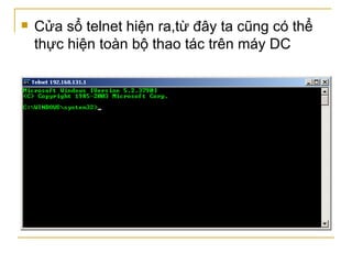 Cửa sổ telnet hiện ra,từ đây ta cũng có thể thực hiện toàn bộ thao tác trên máy DC 