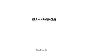 ERP – HRM(HCM)
Nguyễn An Tài
 