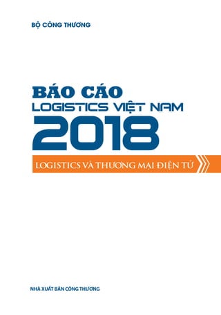 BỘ CÔNG THƯƠNG
NHÀ XUẤT BẢN CÔNGTHƯƠNG
BÁO CÁO
Logistics Việt Nam
2018LOGISTICS VÀ THƯƠNG MẠI ĐIỆN TỬ
 