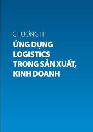BÁO CÁO LOGISTICS VIỆT NAM 2018
81ỨNG DỤNG LOGISTICS TRONG SẢN XUẤT, KINH DOANH
ỨNGDỤNG
LOGISTICS
TRONGSẢNXUẤT,
KINHDOANH
CHƯƠNG III:
 