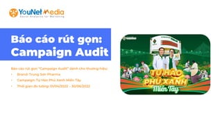 Báo cáo rút gọn:
Campaign Audit
Báo cáo rút gọn “Campaign Audit” dành cho thương hiệu:
• Brand: Trung Sơn Pharma
• Campaign: Tự Hào Phủ Xanh Miền Tây
• Thời gian đo lường: 01/04/2022 – 30/06/2022
 