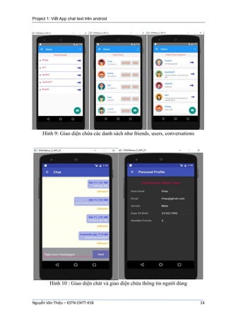Project 1: Viết App chat text trên android
Nguyễn Văn Thiệu – KSTN-CNTT-K58 14
Hình 9: Giao diện chứa các danh sách như friends, users, conversations
Hình 10 : Giao diện chát và giao diện chứa thông tin người dùng
 