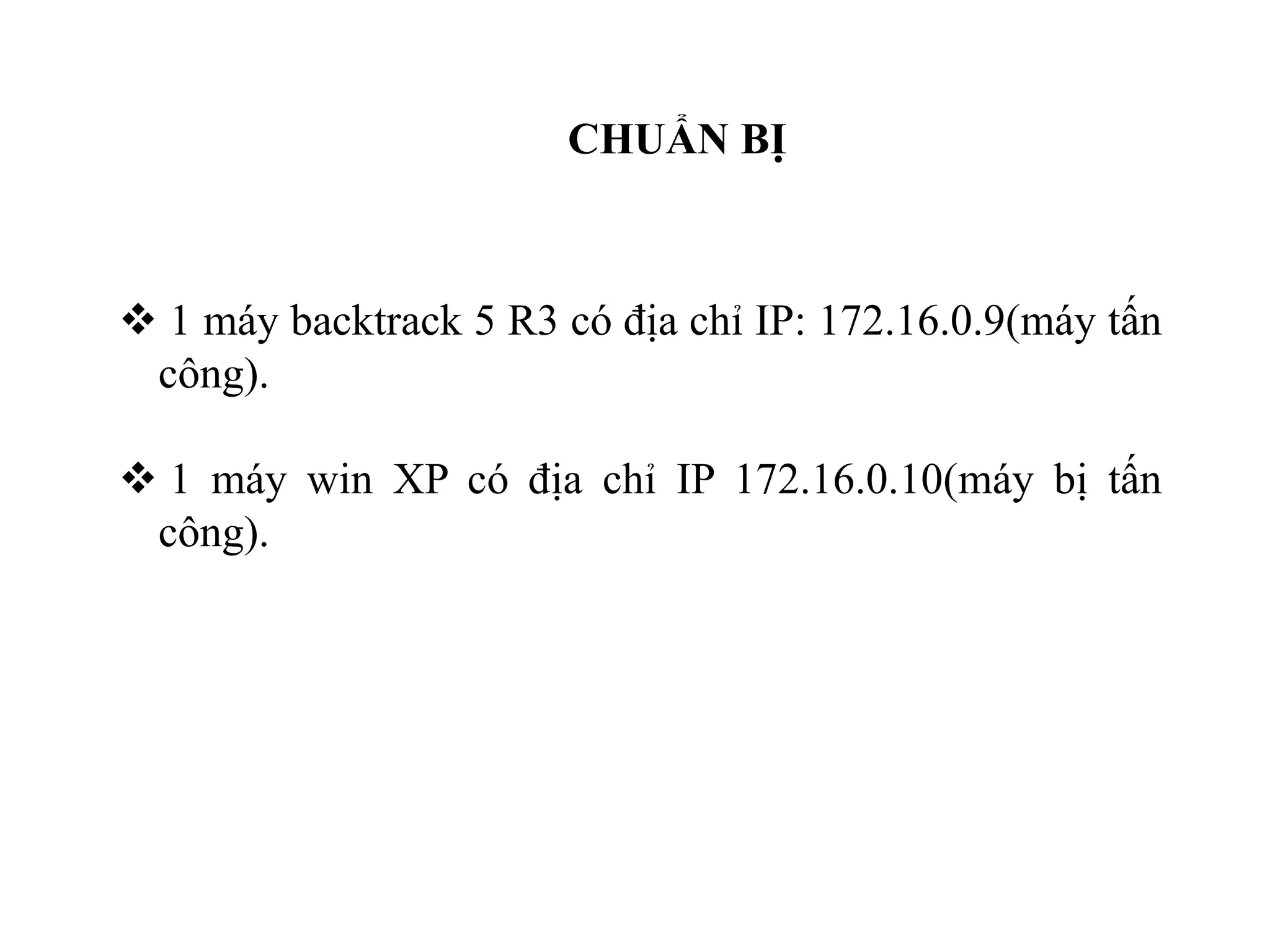CHUẨN BỊ
 1 máy backtrack 5 R3 có địa chỉ IP: 172.16.0.9(máy tấn
công).
 1 máy win XP có địa chỉ IP 172.16.0.10(máy bị tấn
công).
 