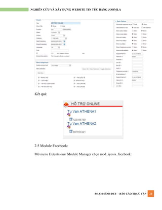 PHẠM ĐÌNH DUY – BÁO CÁO THỰC TẬP 28
NGHIÊN CỨU VÀ XÂY DỰNG WEBSITE TIN TỨC BẰNG JOOMLA
Kết quả:
2.5 Module Facebook:
Mở menu Extentsions/ Module Manager chọn mod_iyosis_facebook:
 