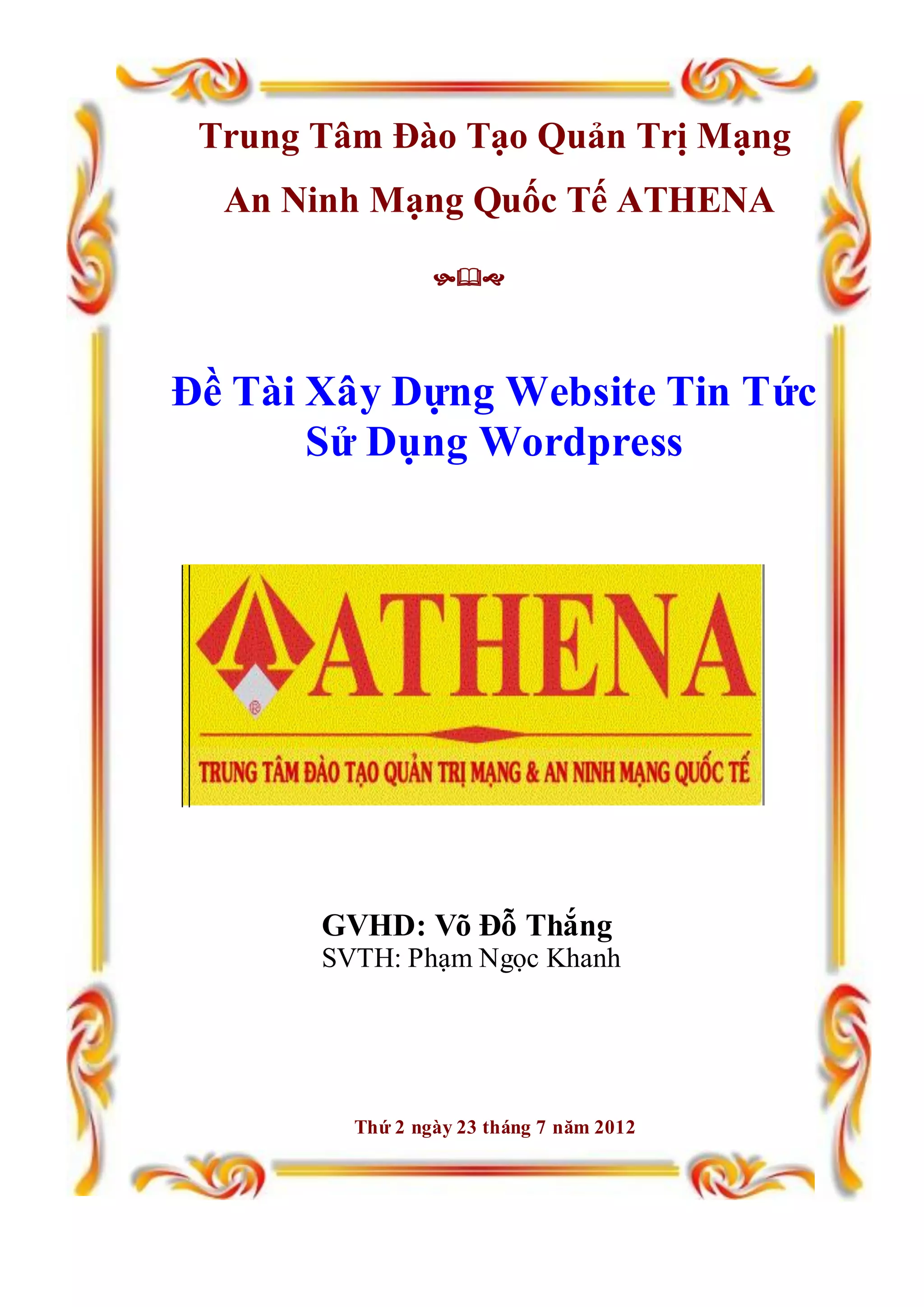 Trung Tâm Đào Tạo Quản Trị Mạng
An Ninh Mạng Quốc Tế ATHENA

Đề Tài Xây Dựng Website Tin Tức
Sử Dụng Wordpress
GVHD: Võ Đỗ Thắng
SVTH: Phạm Ngọc Khanh
Thứ 2 ngày 23 tháng 7 năm 2012
 